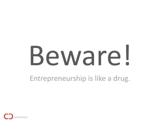 Beware!
Entrepreneurship is like a drug.
 