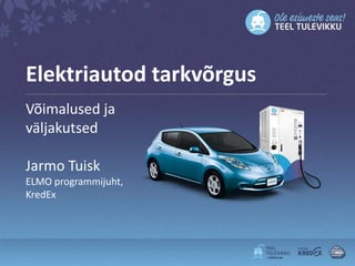 Elektriautod tarkvõrgus
Võimalused ja
väljakutsed

Jarmo Tuisk
ELMO programmijuht,
KredEx
 