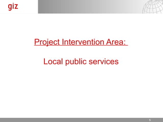 Project Intervention Area:

  Local public services




                          17.12.12   Seite 5 5
 