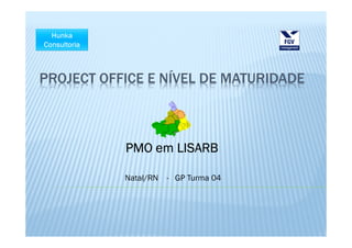 PROJECT OFFICE E NÍVEL DE MATURIDADE



           PMO em LISARB

           Natal/RN   - GP Turma 04
 