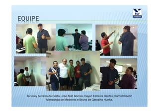 EQUIPE




  Jerusley Ferreira da Costa, José Aldo Gomes, Dayan Ferreira Dantas, Ramid Riserio
                  Mendonça de Medeiros e Bruno de Carvalho Hunka.
 