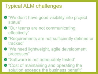 Typical ALM challenges

 “We don’t have good visibility into project
 status”
 “Our teams are not communicating
 effective...
