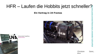HFR – Laufen die Hobbits jetzt schneller?




                                                       http://www.youtube.com/watch?feature=player_embedded&v=1sqFkd-wHKs#
             Ein Vortrag in 24 Frames




     1                                  Christian   Geier,
                                        M.A.
 