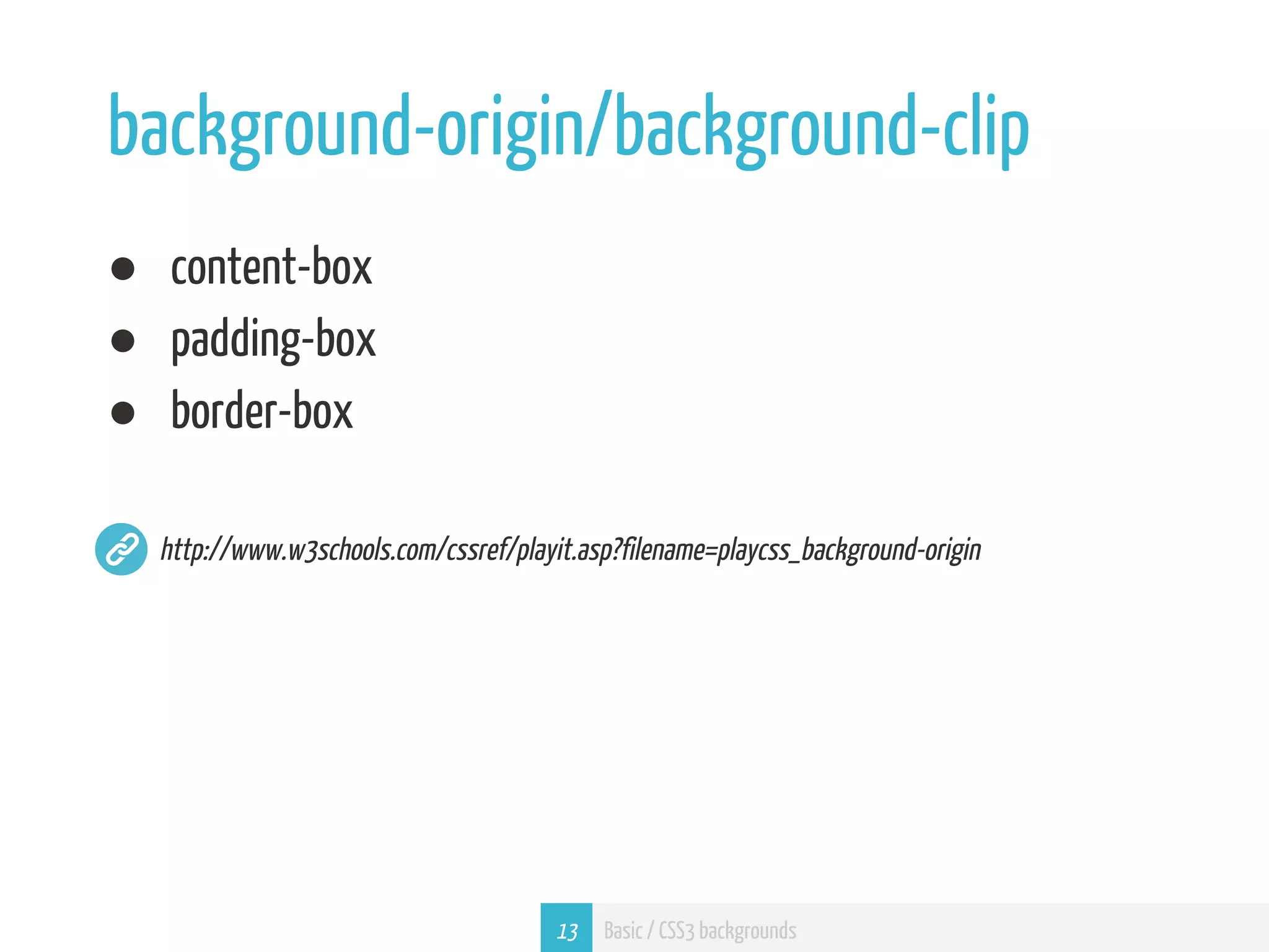 background-origin/background-clip ● content-box ● padding-box ● border-box http://www.w3schools.com/cssref/playit.asp?filename=playcss_background-origin 13 Basic / CSS3 backgrounds 