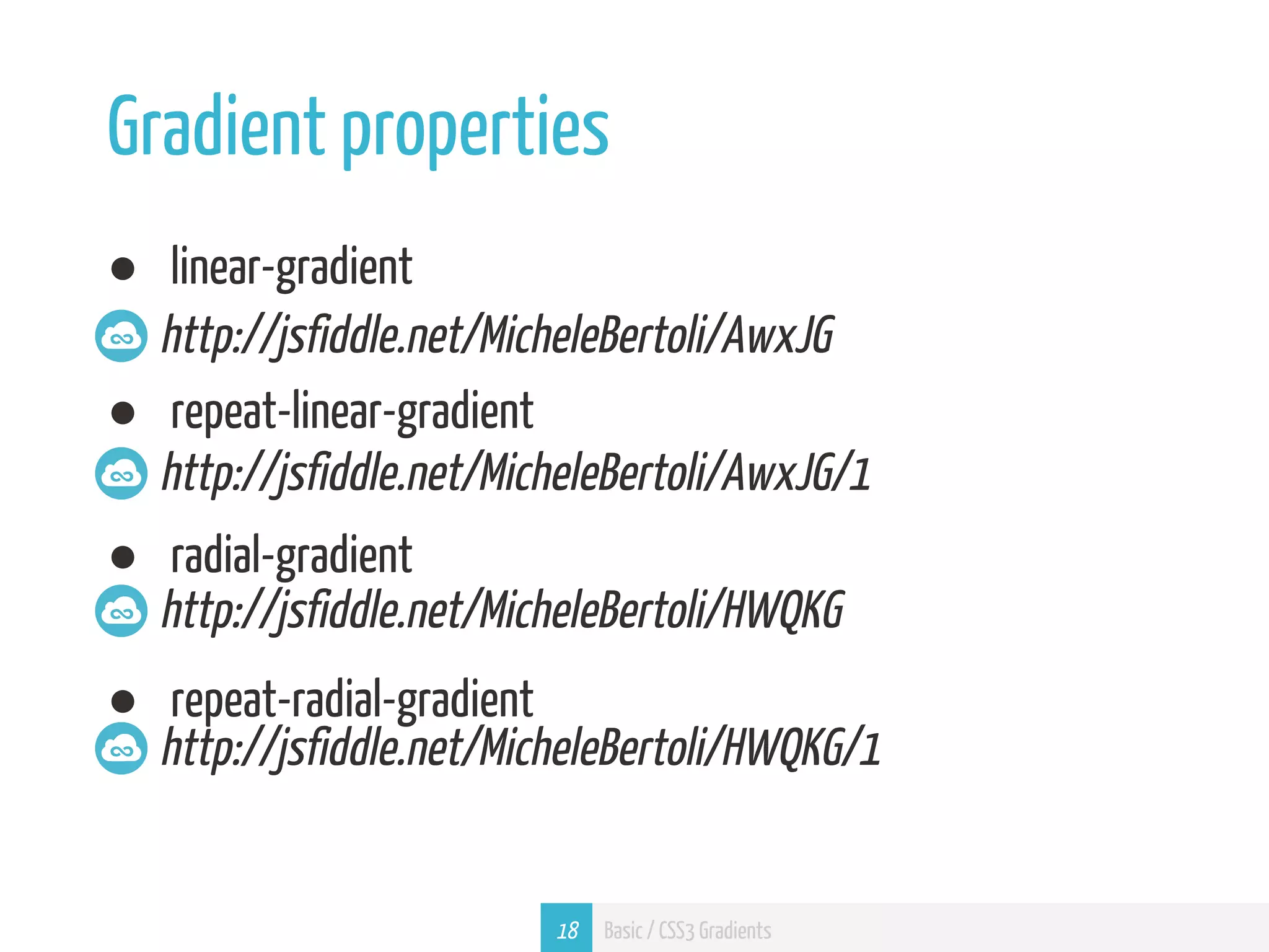 Gradient properties ● linear-gradient http://jsfiddle.net/MicheleBertoli/AwxJG ● repeat-linear-gradient http://jsfiddle.net/MicheleBertoli/AwxJG/1 ● radial-gradient http://jsfiddle.net/MicheleBertoli/HWQKG ● repeat-radial-gradient http://jsfiddle.net/MicheleBertoli/HWQKG/1 18 Basic / CSS3 Gradients 
