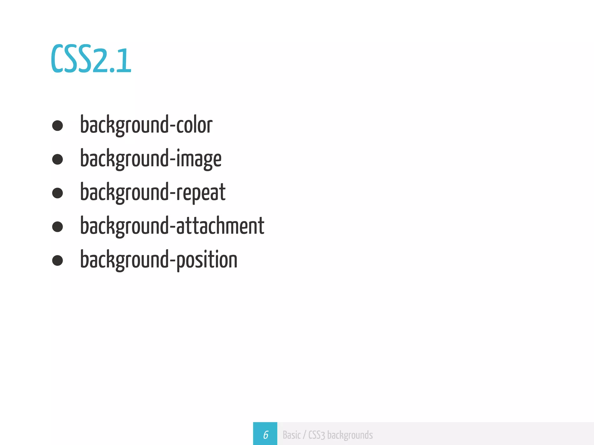 CSS2.1 ● background-color ● background-image ● background-repeat ● background-attachment ● background-position 6 Basic / CSS3 backgrounds 