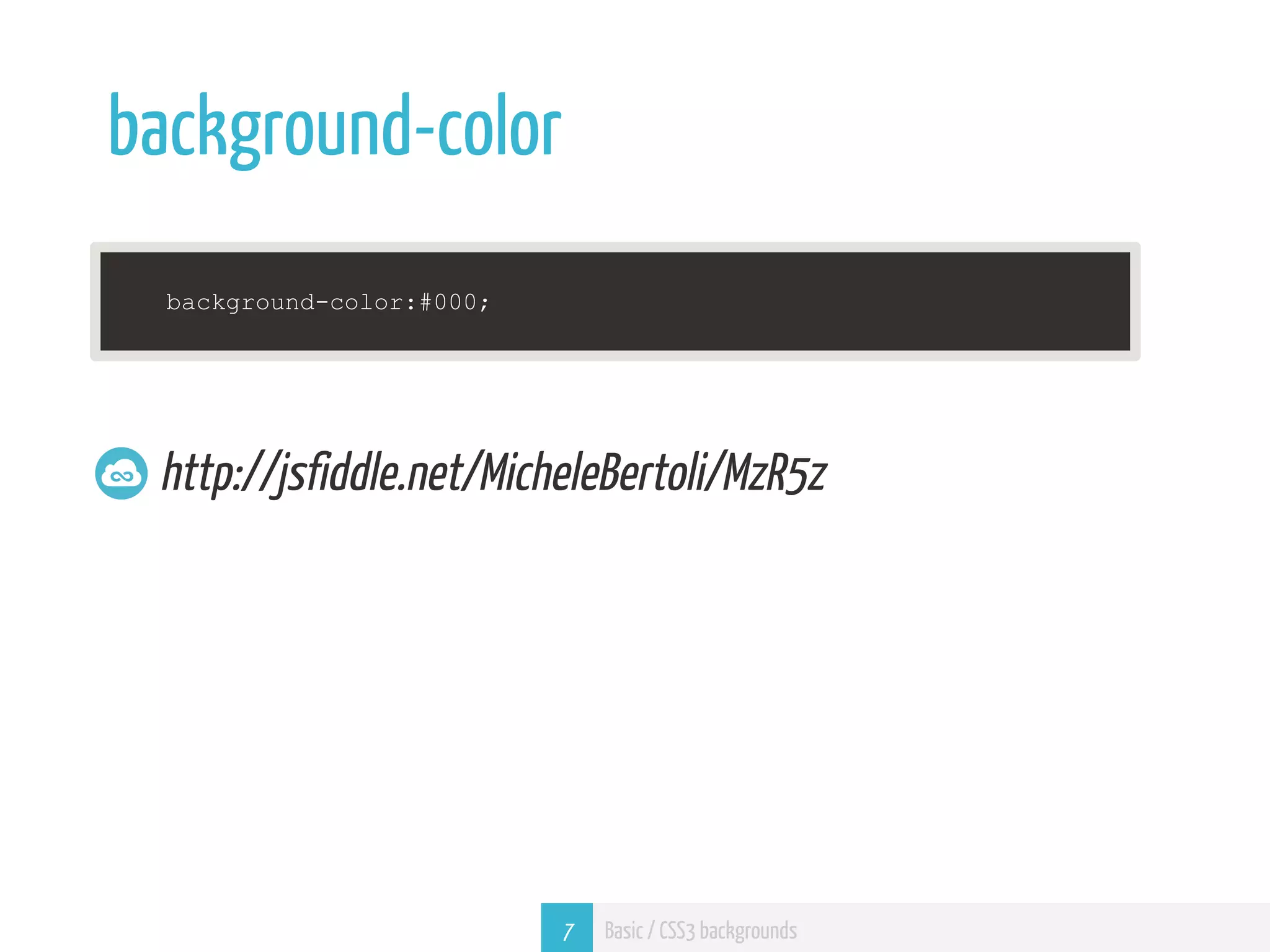 background-color background-color:#000; http://jsfiddle.net/MicheleBertoli/MzR5z 7 Basic / CSS3 backgrounds 