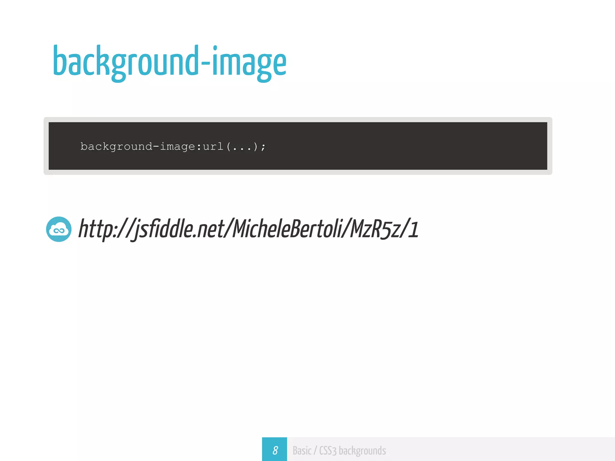 background-image background-image:url(...); http://jsfiddle.net/MicheleBertoli/MzR5z/1 8 Basic / CSS3 backgrounds 