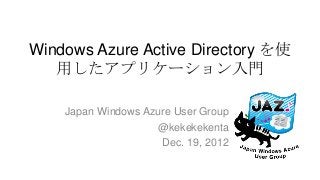 Windows Azure Active Directory を使
   用したアプリケーション入門

    Japan Windows Azure User Group
                    @kekekekenta
                     Dec. 19, 2012
 