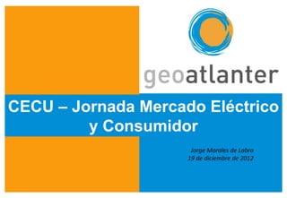 CECU – Jornada Mercado Eléctrico
         y Consumidor
                      Jorge Morales de Labra
                     19 de diciembre de 2012
 