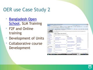 OER use Case Study 2
•   Bangladesh Open
    School, SLM Training
•   F2F and Online
    training
•   Development of Units
•   Collaborative course
    Development
 