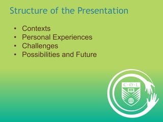Structure of the Presentation
•   Contexts
•   Personal Experiences
•   Challenges
•   Possibilities and Future
 