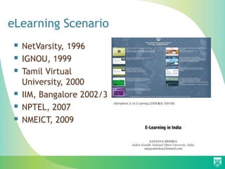 eLearning Scenario
    NetVarsity, 1996
    IGNOU, 1999
    Tamil Virtual
     University, 2000
    IIM, Bangalore 2002/3
    NPTEL, 2007
    NMEICT, 2009
 