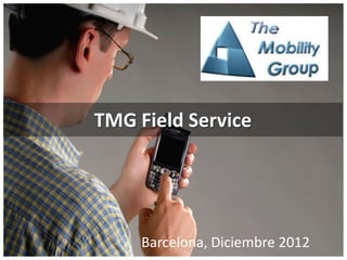 TMG Field Service




     Barcelona, Diciembre 2012
 