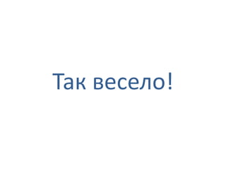 Так весело!
 