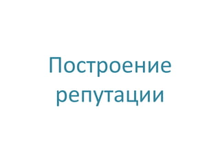 Построение
репутации
 