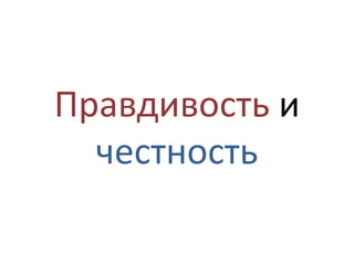 Правдивость и
  честность
 