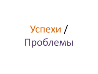 Успехи /
Проблемы
 