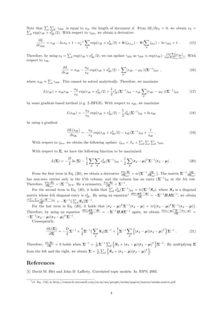 Note that i k γdik is equal to nd, the length of document d. From ∂L/∂νd = 0, we obtain νd =
k exp(rdk + s2
dk/2). With respect to γdik, we obtain a derivative:
∂L
∂γdik
= rdk − ln νd + 1 − ν−1
d
k
exp(rdk + s2
dk/2) + Ψ(ζkxdi
) − Ψ(
w
ζkw) − ln γdik + 1 . (15)
Therefore, by using νd = k exp(rdk +s2
dk/2), we can update γdik as γdik ∝ exp(rdk)·
exp Ψ(ζkxdi
)
exp Ψ( w ζkw) . With
respect to rdk,
∂L
∂rdk
= ndk −
nd
νd
exp(rdk + s2
dk/2) −
k
(rdk − µk )(Σ−1
)kk , (16)
where ndk ≡ i γdik. This cannot be solved analytically. Therefore, we maximize
L(rdk) = ndkrdk −
nd
νd
exp(rdk + s2
dk/2) +
1
2
r2
dk(Σ−1
)kk − rdk
k
(rdk − µk )(Σ−1
)kk (17)
by some gradient-based method (e.g. L-BFGS). With respect to sdk, we maximize
L(sdk) = −
nd
νd
exp(rdk + s2
dk/2) −
1
2
s2
dk(Σ−1
)kk + ln sdk (18)
by using a gradient
∂L(sdk)
∂sdk
= −
nd
νd
exp(rdk + s2
dk/2) − sdk(Σ−1
)kk +
1
sdk
. (19)
With respect to ζkw, we obtain the following update: ζkw = βw + d i k γdik.
With respect to Σ, we have the following function to be maximized:
L(Σ) = −
D
2
ln |Σ| −
1
2
d k
s2
dk(Σ−1
)kk −
1
2
d
(rd − µ)T
Σ−1
(rd − µ) . (20)
From the ﬁrst term in Eq. (20), we obtain a derivative ∂ ln |Σ|
∂Σkk
= tr Σ−1 ∂Σ
∂Σkk
. The matrix Σ−1 ∂Σ
∂Σkk
has non-zero entries only in the k th column, and the column has an entry (Σ−1
)lk at the lth row.
Therefore, ∂ ln |Σ|
∂Σkk
= (Σ−1
)k k. By a symmetry, ∂ ln |Σ|
∂Σ = Σ−1
.
For the second term in Eq. (20), it holds that k s2
dk(Σ−1
)kk = tr(Σ−1
Sd), where Sd is a diagonal
matrix whose kth diagonal entry is s2
dk. By using an equation1 ∂tr(AΣ−1
B)
∂Σ = −Σ−1
BAΣ−1
, we obtain
∂ d k s2
dk(Σ−1
)kk
∂Σ = −Σ−1
d Sd Σ−1
.
For the last term in Eq. (20), it holds that (rd − µ)T
Σ−1
(rd − µ) = tr (rd − µ)T
Σ−1
(rd − µ) .
Therefore, by using an equation ∂tr(AΣ−1
B)
∂Σ = −Σ−1
BAΣ−1
again, we obtain ∂(rd−µ)T
Σ−1
(rd−µ)
∂Σ =
−Σ−1
(rd − µ)(rd − µ)T
Σ−1
.
Consequently,
∂L(Σ)
∂Σ
= −
D
2
Σ−1
+
1
2
Σ−1
d
Sd Σ−1
+
1
2
Σ−1
d
(rd − µ)(rd − µ)T
Σ−1
. (21)
Therefore, ∂L(Σ)
∂Σ = 0 holds when Σ−1
= 1
D Σ−1
d Sd + (rd − µ)(rd − µ)T
Σ−1
. By multiplying Σ
from the left and the right, we obtain Σ = 1
D d Sd + (rd − µ)(rd − µ)T
.
References
[1] David M. Blei and John D. Laﬀerty. Correlated topic models. In NIPS, 2005.
1cf. Eq. (16) in http://research.microsoft.com/en-us/um/people/minka/papers/matrix/minka-matrix.pdf
4
 