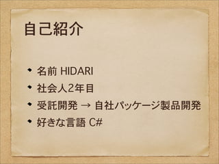 自己紹介

名前�HIDARI
社会人2年目
受託開発 → 自社パッケージ製品開発
好きな言語�C#
 