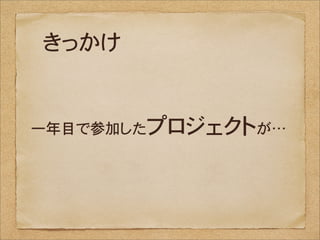 きっかけ


一年目で参加したプロジェクトが…
 