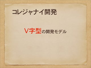 コレジャナイ開発

  V字型の開発モデル
 