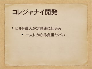 コレジャナイ開発

ビルド職人が定時後に仕込み
  一人にかかる負担ヤバい
 
