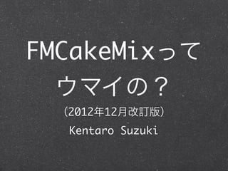FMCakeMixって
  ウマイの？
 （2012年12月改訂版）
  Kentaro Suzuki
 