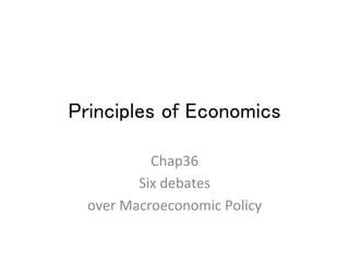 Principles of Economics	
Chap36	
  
Six	
  debates	
  	
  
over	
  Macroeconomic	
  Policy	
 