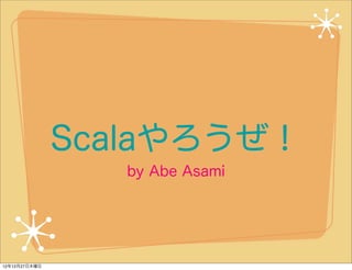 Scalaやろうぜ！
                  by Abe Asami




12年12月27日木曜日
 