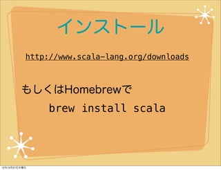 インストール
           http://www.scala-lang.org/downloads



         もしくはHomebrewで
               brew install scala




12年1...