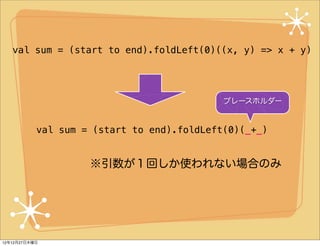 val sum = (start to end).foldLeft(0)((x, y) => x + y)




                                            プレースホルダー


         ...