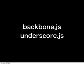 backbone.js
               underscore.js



12年12月23日日曜日
 