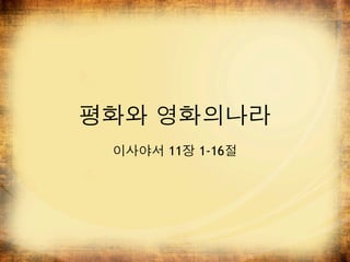 평화와 영화의나라
 이사야서 11장 1-16절
 