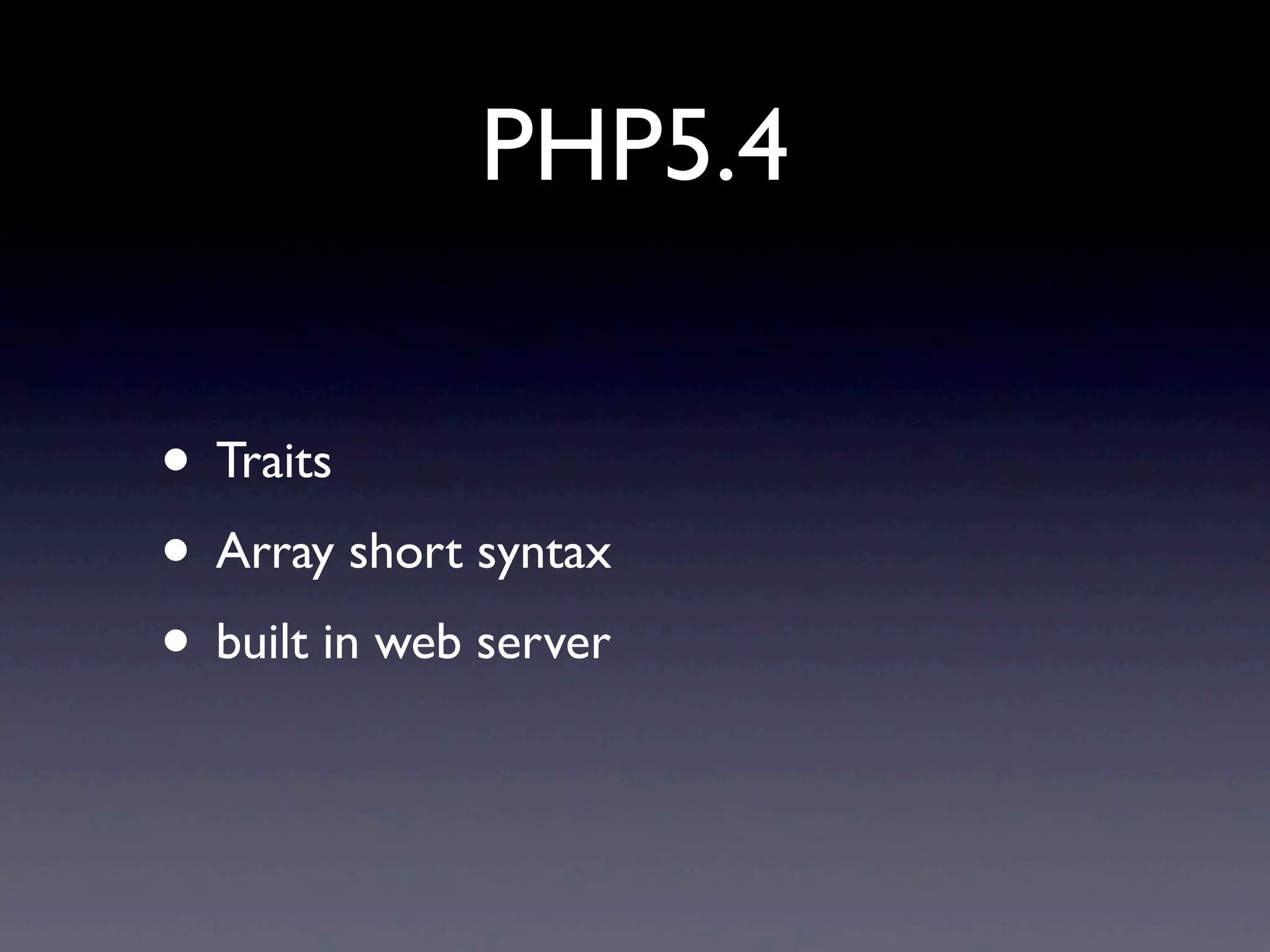 PHP5.4

• Traits
• Array short syntax
• built in web server
 