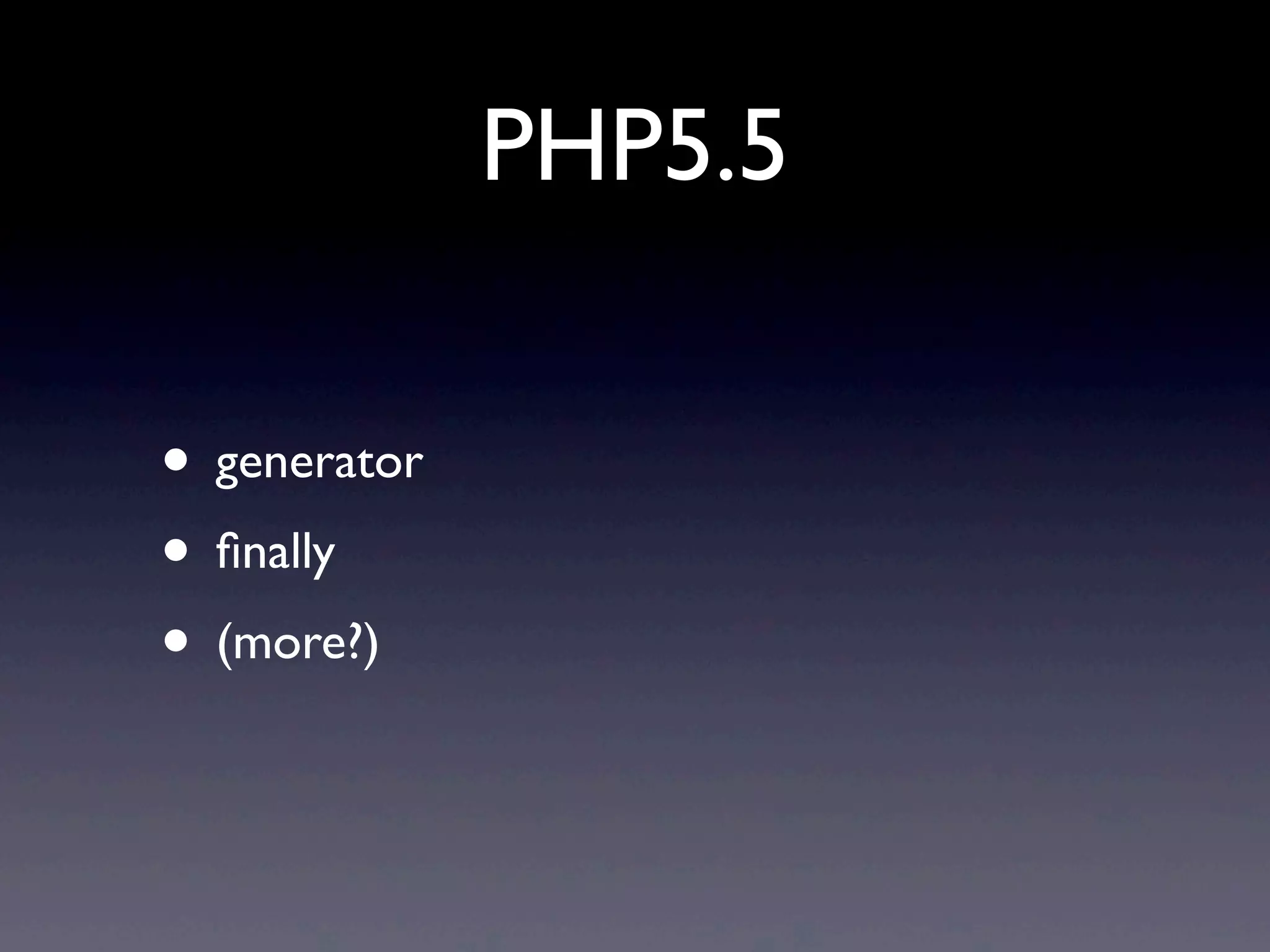 PHP5.5

• generator
• ﬁnally
• (more?)
 