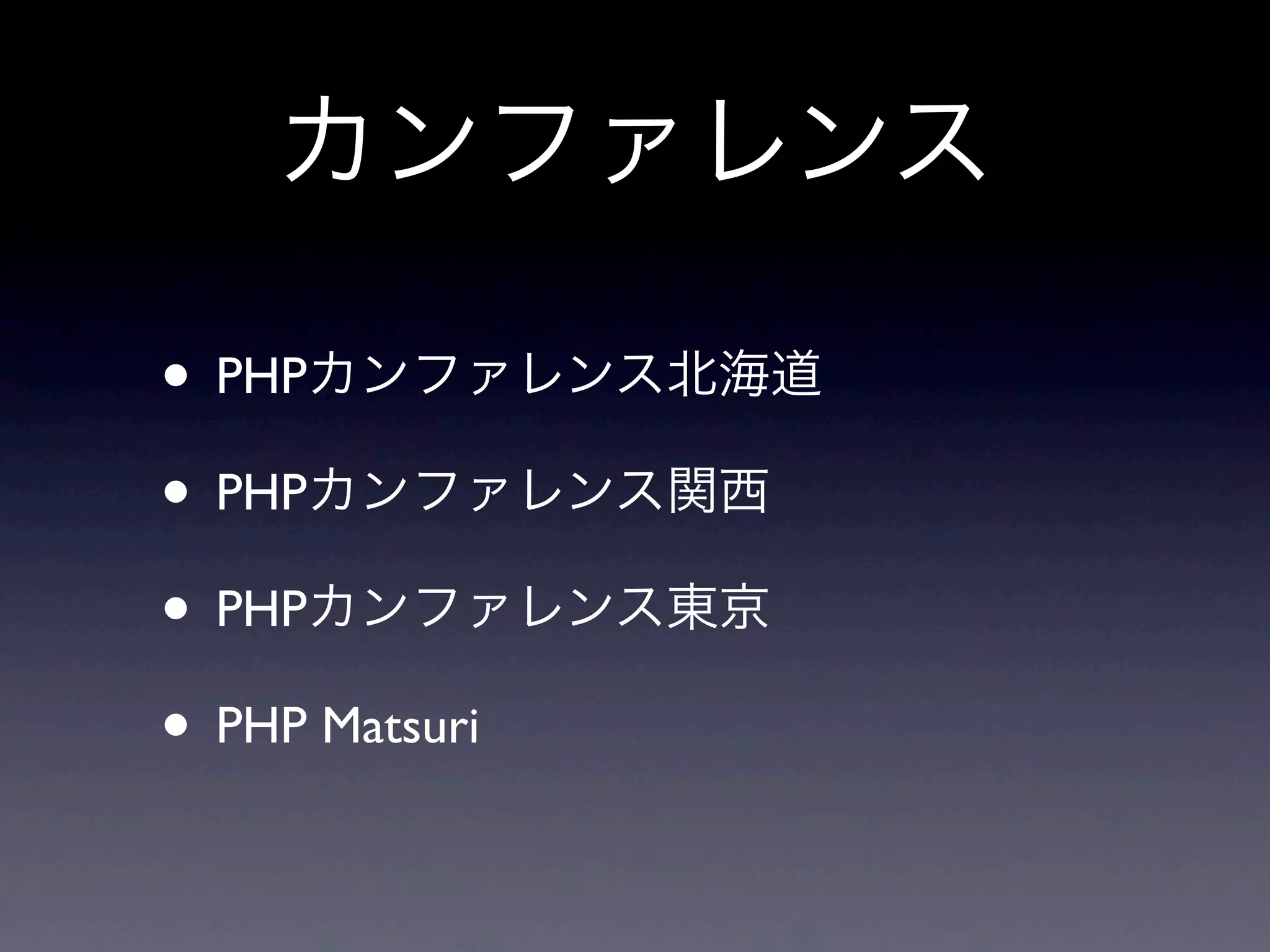 カンファレンス

• PHPカンファレンス北海道
• PHPカンファレンス関西
• PHPカンファレンス東京
• PHP Matsuri
 