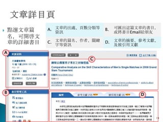        點選文章篇    A. 文章的出處、頁數分類等   B.   可匯出這篇文章的書目，
                    資訊                 或將書目Email給朋友
        名，可開啓文
        章的詳細書目   C. 文章的篇名、作者、關鍵   D.   文章的摘要、參考文獻、
                    字等資訊               及被引用文獻
A
                            C




    B
                                              D




                                                  19
 