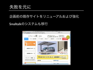 失敗を元に
企画前の既存サイトをリニューアルおよび強化	

Smalltalkのシステムも移行
 