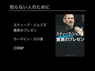 知らない人のために
スティーブ・ジョブズ
驚異のプレゼン	

!
カーマイン・ガロ著	

!
日経BP
 
