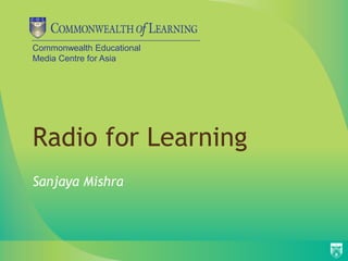 Commonwealth Educational
Media Centre for Asia




Radio for Learning
Sanjaya Mishra
 