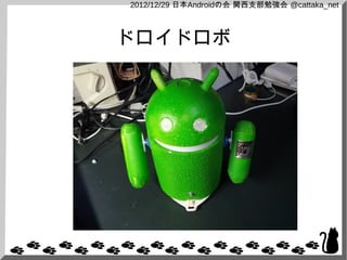 2012/12/29 日本Androidの会 関西支部勉強会 @cattaka_net



ドロイドロボ
 