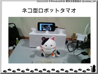 2012/12/29 日本Androidの会 関西支部勉強会 @cattaka_net



ネコ型ロボットタマオ
 