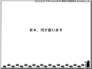 2012/12/29 日本Androidの会 関西支部勉強会 @cattaka_net




まぁ、何か創ります
 
