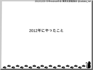 2012/12/29 日本Androidの会 関西支部勉強会 @cattaka_net




2012年にやったこと
 