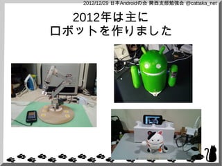 2012/12/29 日本Androidの会 関西支部勉強会 @cattaka_net


  2012年は主に
ロボットを作りました
 