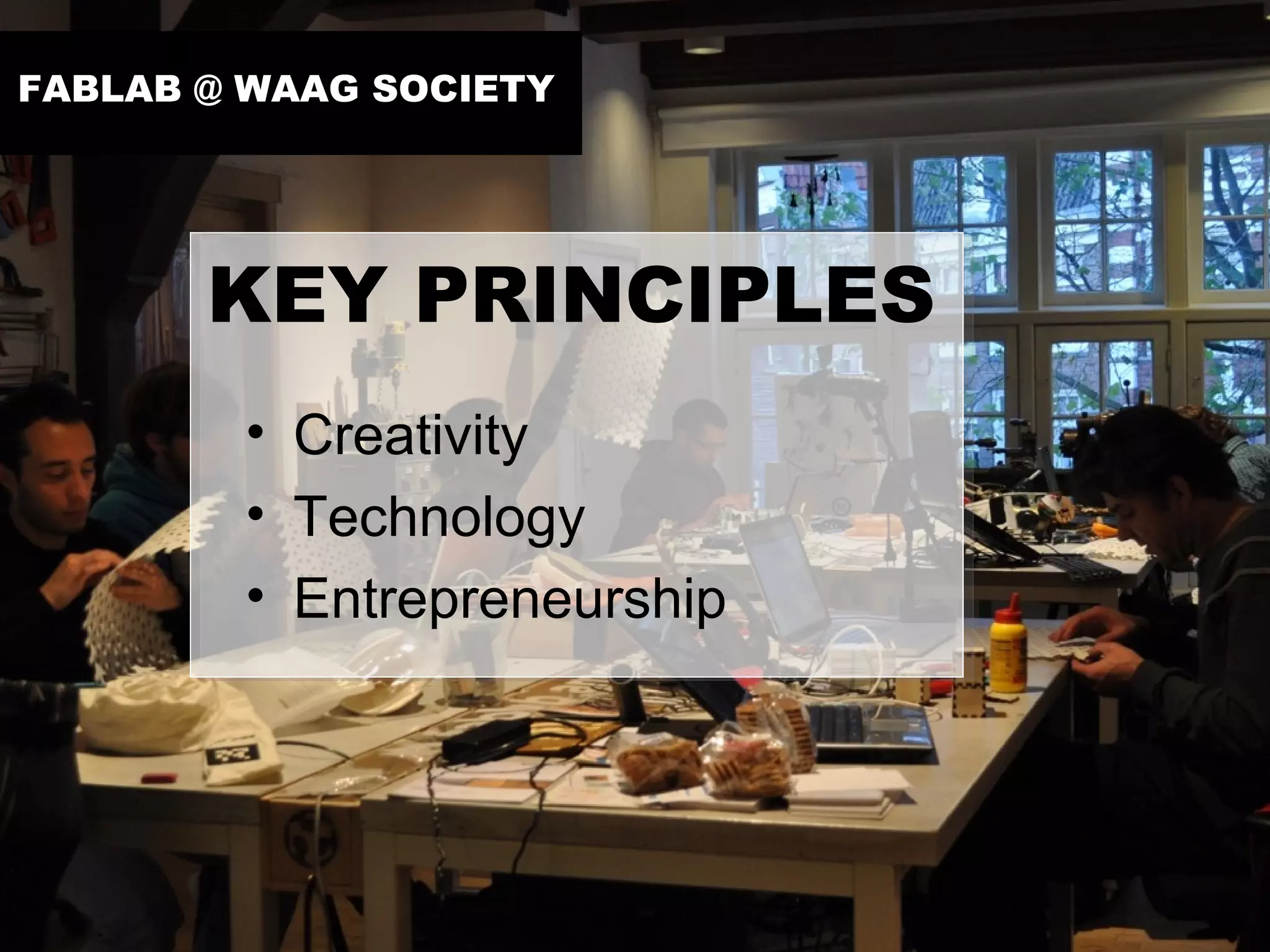 OPEN DESIGN


FABLAB @ WAAG SOCIETY




              KEY PRINCIPLES
              • Creativity
              • Technology
              • Entrepreneurship
 