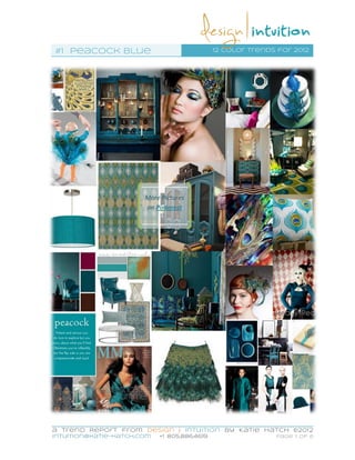 #1 Peacock blue                               12 color trends for 2012




                       More Pictures
                       on Pinterest




a Trend Report from Design | Intuition by Katie Hatch ©2012
intuition@katie-hatch.com   +1 805.886.4619                  Page 1 of 6
 