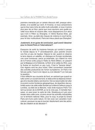 Les Cahiers de la FNAIM Paris Ile-de-France

premiers menacés par un certain discours rétif, presque xéno-
phobe, à la société qui vient. A l’inverse, si nous comprenions
que le futur sera riche de cette multi-culturalité, si nous n’avions
plus peur de ce futur, parce que nous saurions vers quelle so-
ciété nous allons et voulons aller, nous disposerions d’un atout
que n’ont ni Pékin ou Shanghai, ni même Buenos Aires, par
exemple. Ainsi, au-delà des risques de violence à court terme,
pour le futur multiculturel, Paris est mieux placé que Shanghai !

Justement, et en guise de conclusion, quel avenir dessiner
pour le Grand Paris à l’international ?

Essayons de sortir du tropisme français qui conduit à penser
le monde depuis le 7e arrondissement, pour prendre encore
une fois un peu de hauteur. Depuis le ciel, quand on observe
la terre depuis un satellite, on distingue en Europe occidentale
une zone lumineuse, parce qu’urbanisée, qui s’étend du nord
de la France (Lille) jusqu’à l’Italie du Nord (Milan), en passant
par la Belgique et la Hollande, la Ruhr et la vallée du Rhin, puis
la Suisse en touchant un peu Lyon. C’est la "banane bleue".
Ces régions sont les plus riches. Elles concentrent l’essentiel
des activités productives de l’Union européenne. Or Paris n’en
fait pas partie. Faut-il s’en réjouir ou s’en désoler ? Là n’est pas
la question.
Il faut réfléchir aux courants de fond, en sachant que quand on
lutte contre un courant de fond, le delta entre la dépense d’éner-
gie et le résultat obtenu est énorme. Est-ce raisonnable de lutter
à ce point contre l’évidence géographique, de répartition des ac-
tivités autour de cette arête dorsale qui s’étend d’ailleurs jusqu’à
Londres, au-delà de la Manche, mais évite toujours Paris ? En
tant qu’ancien de la DATAR, je ne le crois pas. A l’échelle fran-
çaise, on peut jouer la carte de Lille, Strasbourg et Lyon pour
exister dans cette zone, et ainsi ancrer les activités industrielles
sur le territoire national. Mais, pour le coup, le projet du Grand
Paris est d’une autre nature. En lien avec son caractère multi-
culturel, pourquoi ne pas le tourner résolument vers les activi-
tés de création et de décision ?




                                92
 