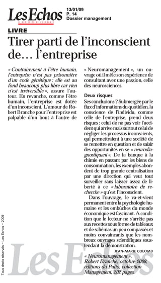 13/01/09
                                                                      P. 14
                                                                      Dossier management

                                          LIVRE

                                          Tirer parti de l’inconscient
                                          de… l’entreprise
                                          « Contrairement à l’être humain,     « Neuromanagement », un ou-
                                          l’entreprise n’est pas prisonnière   vrage où il mêle son expérience de
                                          d’un code génétique : elle est au    consultant avec une passion, celle
                                          fond beaucoup plus libre car rien    des neurosciences.
                                          n’est irréversible », assure l’au-
                                          teur. En revanche, comme l’être      Deux risques
                                          humain, l’entreprise est dotée       Ses conclusions ? Submergée par le
                                          d’un inconscient. L’amour de Ro-     flux d’informations du quotidien, la
                                          bert Branche pour l’entreprise est   conscience de l’individu, comme
                                          palpable d’un bout à l’autre de      celle de l’entreprise, prend deux
                                                                               risques : celui de ne pas voir l’acci-
                                                                               dent qui arrivemais surtoutceluide
                                                                               négliger les processus inconscients,
                                                                               qui permettraient à une société de
                                                                               se remettre en question et de saisir
                                                                               des opportunités en se « neurodia-
                                                                               gnostiquant ». De la banque à la
                                                                               chimie en passant par les biens de
                                                                               consommation, les exemples abon-
                                                                               dent de trop grande centralisation
                                                                               par une direction qui veut tout
                                                                               surveiller sans laisser assez de li-
                                                                               berté à ce « laboratoire de re-
                                                                               cherche » qu’est l’inconscient.
                                                                                  Dans l’ouvrage, le va-et-vient
                                                                               permanententrela psychologie hu-
                                                                               maine et les embûches du monde
                                                                               économique est fascinant. A condi-
Tous droits réservés − Les Echos − 2009




                                                                               tion que le lecteur ne s’arrête pas
                                                                               auxrecettes sous forme de tableaux
                                                                               et de schémas un peu compassés et
                                                                               moins convaincants que les nom-
                                                                               breux ouvrages scientifiques sous-
                                                                               tendant la démonstration.
                                                                                               JEAN-MARIE COLOMB
                                                                               « Neuromanagement »,
                                                                               Robert Branche, octobre 2008,
                                                                               éditions du Palio, collection
                                                                               Management, 202 pages.
 